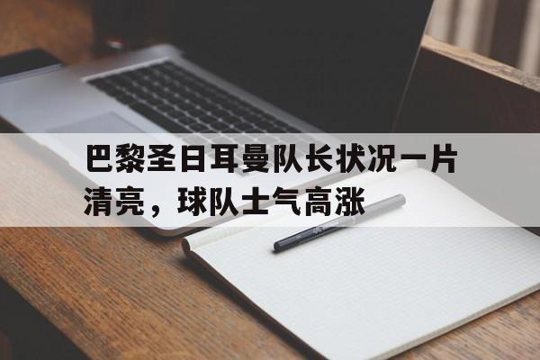 巴黎圣日耳曼队长状况一片清亮，球队士气高涨