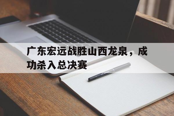 广东宏远战胜山西龙泉，成功杀入总决赛