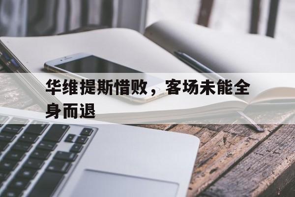 华维提斯惜败，客场未能全身而退