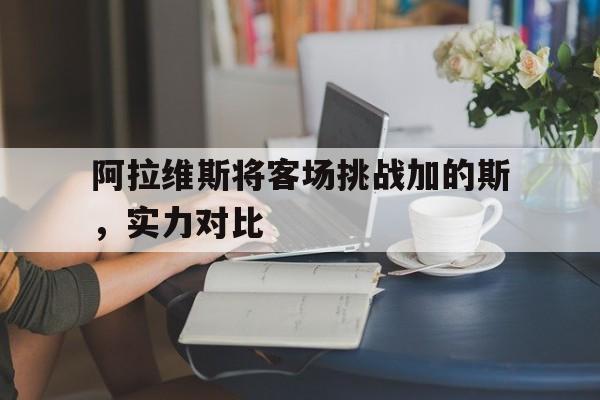 阿拉维斯将客场挑战加的斯，实力对比