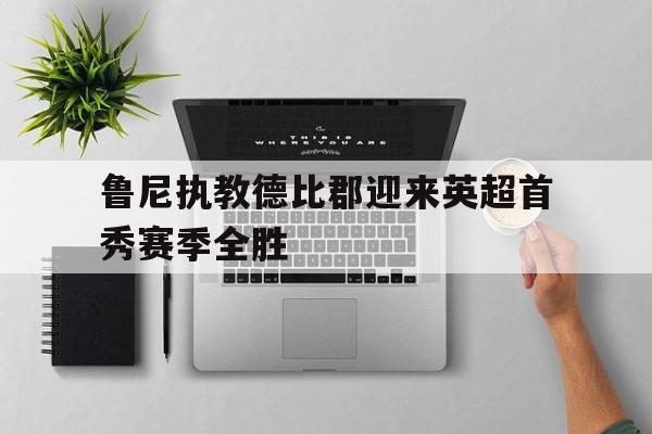鲁尼执教德比郡迎来英超首秀赛季全胜