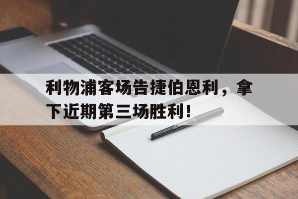 利物浦客场告捷伯恩利，拿下近期第三场胜利！